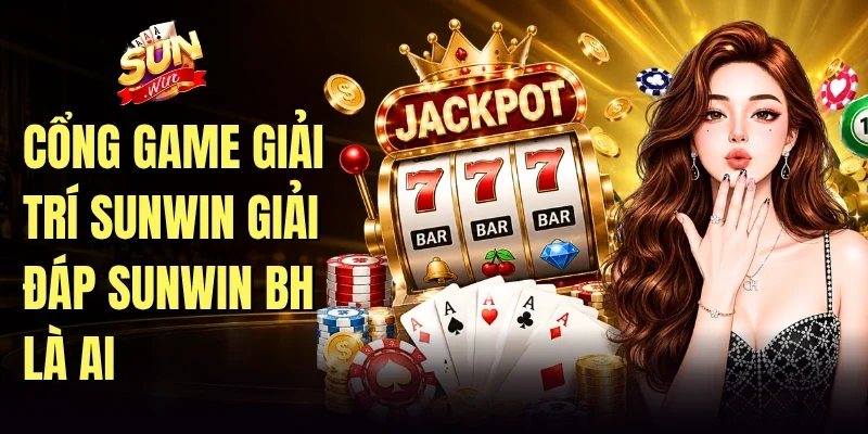 Cổng game giải trí Sunwin giải đáp sunwin bh là ai