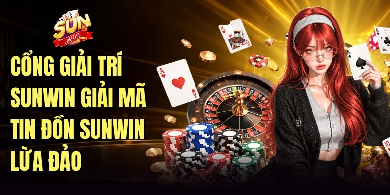 Cổng giải trí Sunwin giải mã tin đồn Sunwin lừa đảo